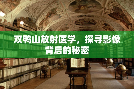 双鸭山放射医学，探寻影像背后的秘密