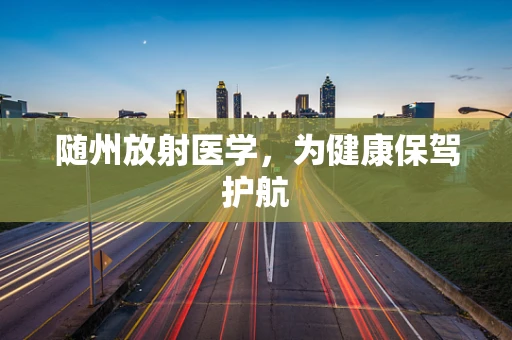 随州放射医学，为健康保驾护航