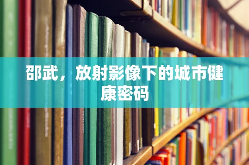 邵武，放射影像下的城市健康密码