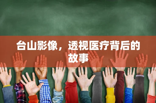 台山影像，透视医疗背后的故事