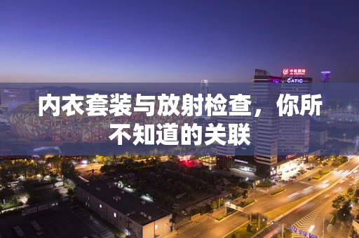 内衣套装与放射检查，你所不知道的关联