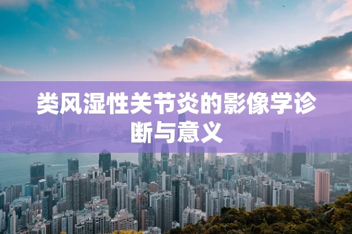 类风湿性关节炎的影像学诊断与意义