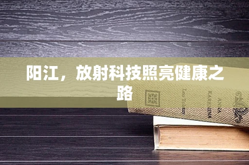 阳江，放射科技照亮健康之路
