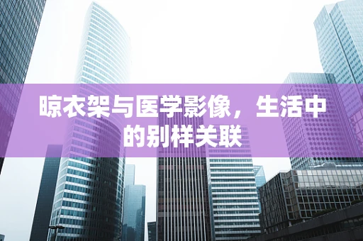 晾衣架与医学影像，生活中的别样关联