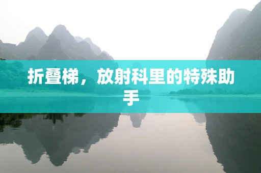 折叠梯，放射科里的特殊助手