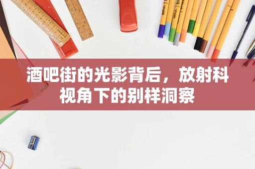 酒吧街的光影背后，放射科视角下的别样洞察