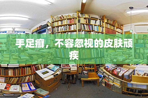 手足癣，不容忽视的皮肤顽疾