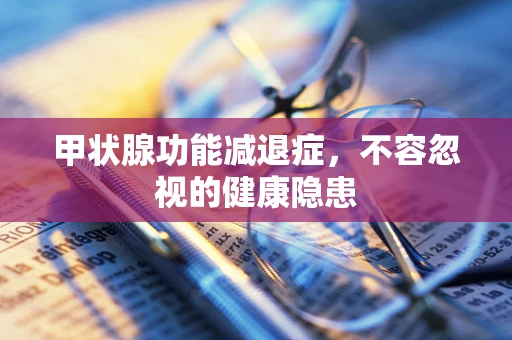 甲状腺功能减退症，不容忽视的健康隐患