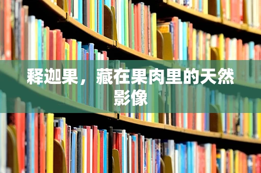 释迦果，藏在果肉里的天然影像