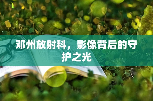 邓州放射科，影像背后的守护之光