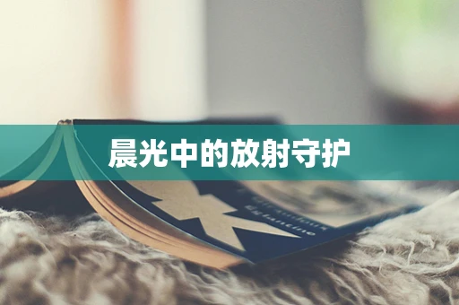 晨光中的放射守护