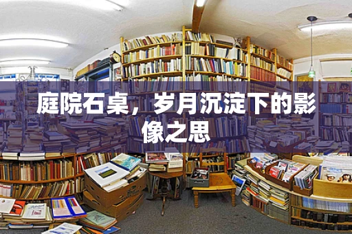 庭院石桌，岁月沉淀下的影像之思