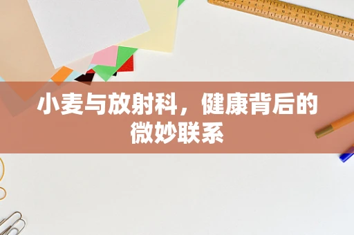小麦与放射科，健康背后的微妙联系