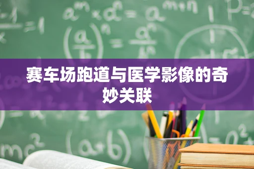 赛车场跑道与医学影像的奇妙关联