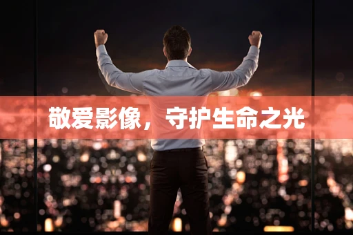 敬爱影像，守护生命之光