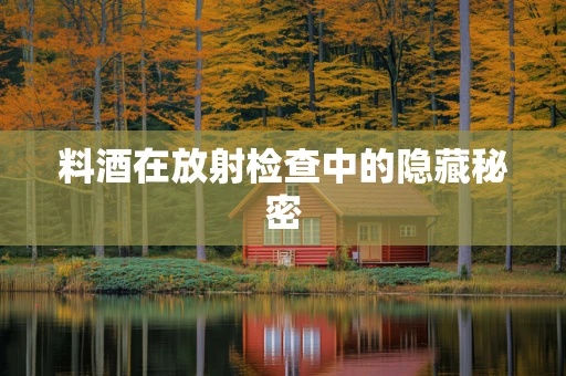 料酒在放射检查中的隐藏秘密