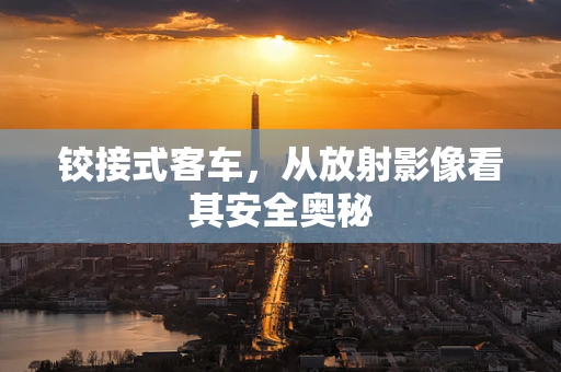 铰接式客车，从放射影像看其安全奥秘