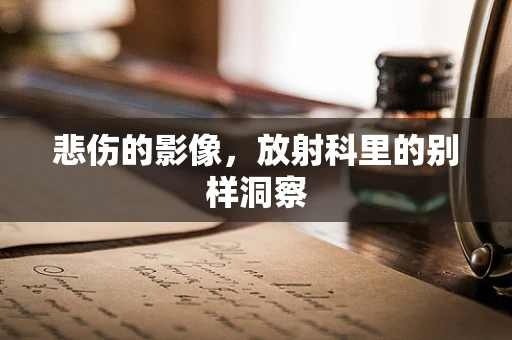 悲伤的影像，放射科里的别样洞察