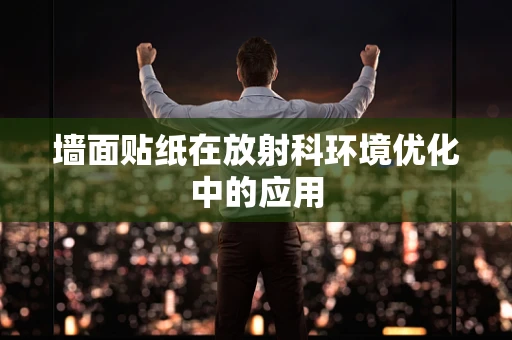 墙面贴纸在放射科环境优化中的应用