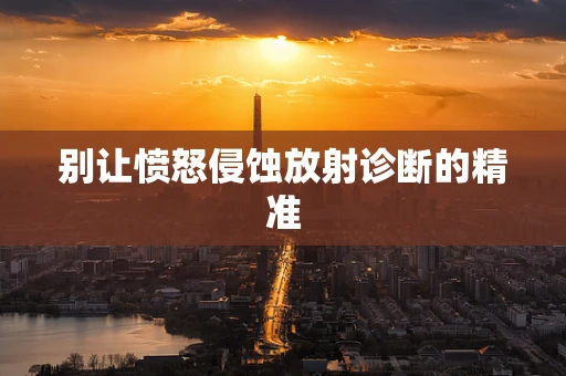 别让愤怒侵蚀放射诊断的精准