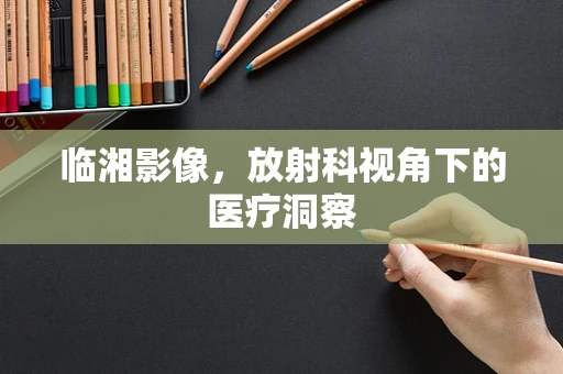 临湘影像，放射科视角下的医疗洞察