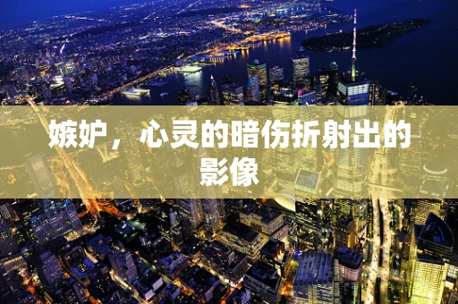 嫉妒，心灵的暗伤折射出的影像
