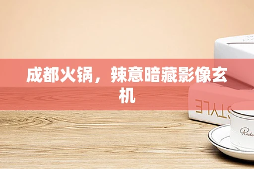成都火锅，辣意暗藏影像玄机
