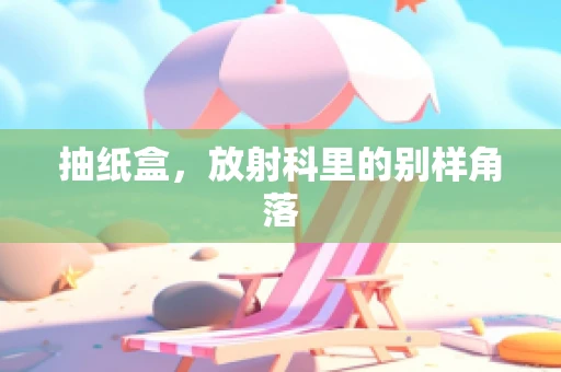 抽纸盒，放射科里的别样角落