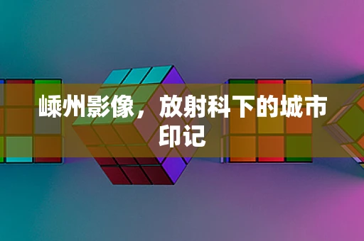 嵊州影像，放射科下的城市印记