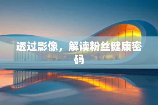 透过影像，解读粉丝健康密码