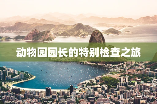 动物园园长的特别检查之旅