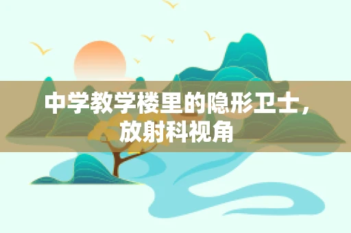 中学教学楼里的隐形卫士，放射科视角