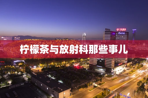 柠檬茶与放射科那些事儿