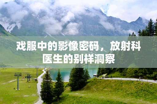 戏服中的影像密码，放射科医生的别样洞察