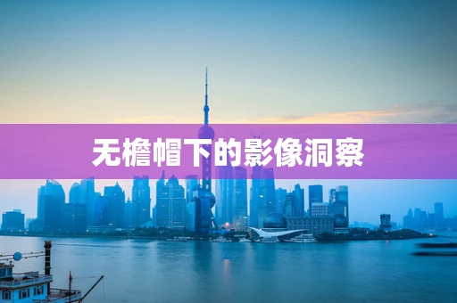 无檐帽下的影像洞察