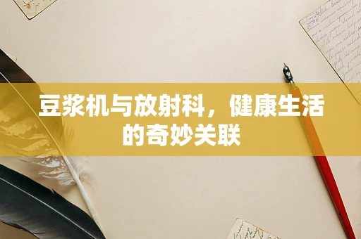 豆浆机与放射科，健康生活的奇妙关联