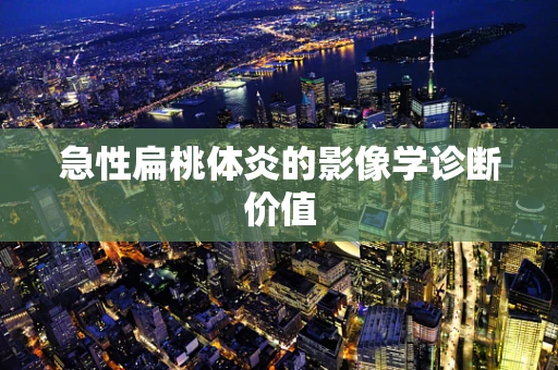 急性扁桃体炎的影像学诊断价值
