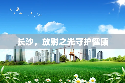 长沙，放射之光守护健康