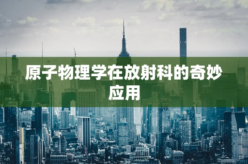 原子物理学在放射科的奇妙应用