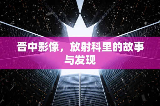 晋中影像，放射科里的故事与发现