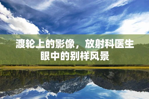 渡轮上的影像，放射科医生眼中的别样风景