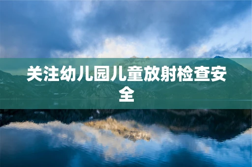 关注幼儿园儿童放射检查安全