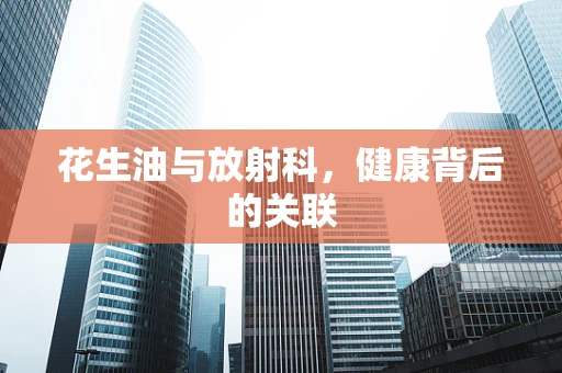 花生油与放射科，健康背后的关联