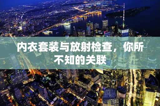 内衣套装与放射检查，你所不知的关联