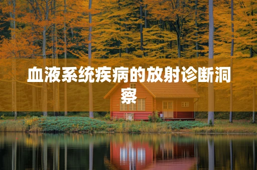 血液系统疾病的放射诊断洞察