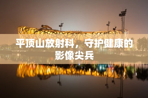 平顶山放射科，守护健康的影像尖兵