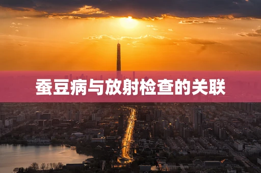 蚕豆病与放射检查的关联