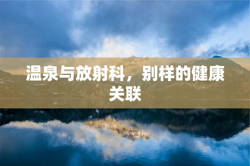 温泉与放射科，别样的健康关联