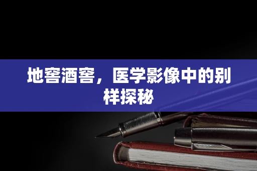 地窖酒窖，医学影像中的别样探秘