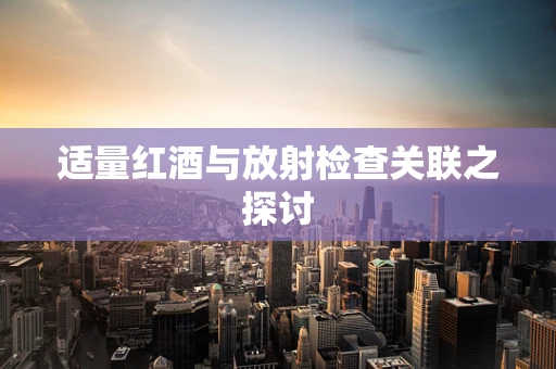 适量红酒与放射检查关联之探讨